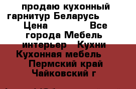 продаю кухонный гарнитур Беларусь 1000 › Цена ­ 12 800 - Все города Мебель, интерьер » Кухни. Кухонная мебель   . Пермский край,Чайковский г.